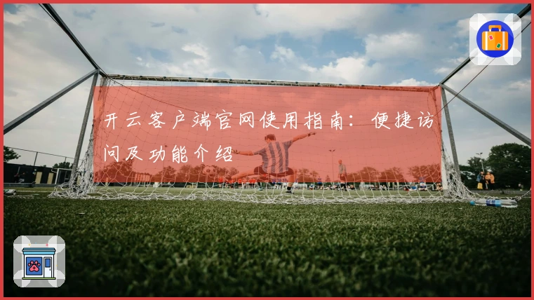 开云客户端官网使用指南：便捷访问及功能介绍