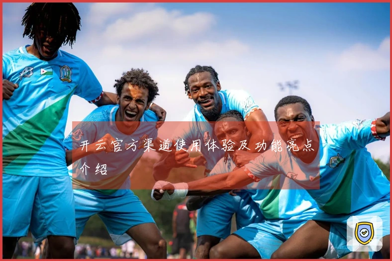 开云官方渠道使用体验及功能亮点介绍