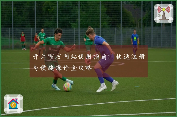 开云官方网站使用指南：快速注册与便捷操作全攻略