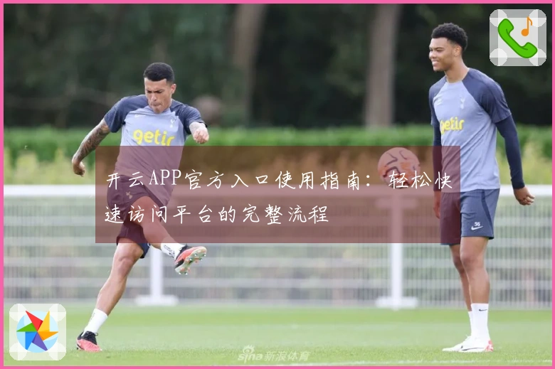 开云APP官方入口使用指南：轻松快速访问平台的完整流程