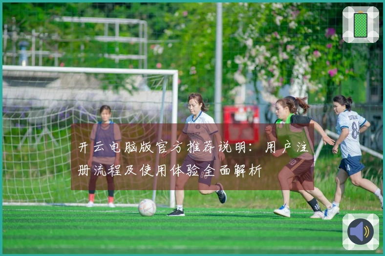 开云电脑版官方推荐说明：用户注册流程及使用体验全面解析