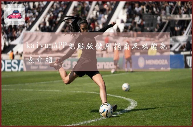 kaiyunAPP电脑版使用指南及功能亮点介绍