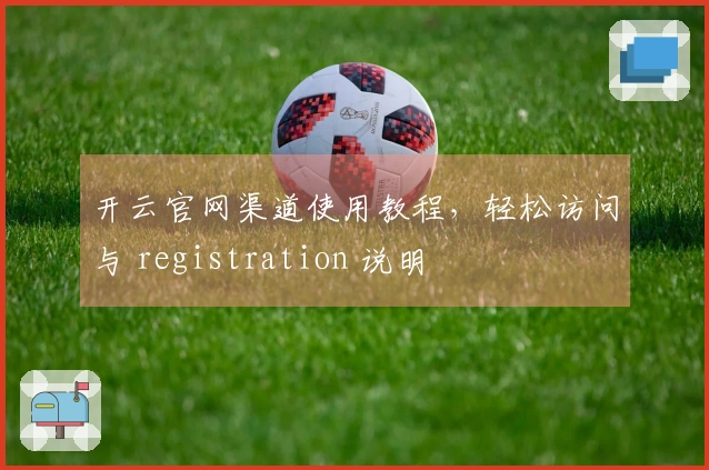 开云官网渠道使用教程，轻松访问与 registration 说明