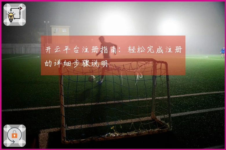 开云平台注册指南：轻松完成注册的详细步骤说明