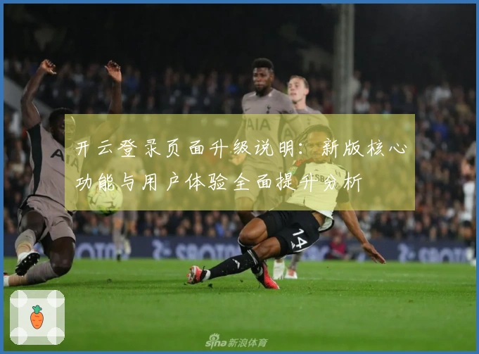 开云登录页面升级说明：新版核心功能与用户体验全面提升分析
