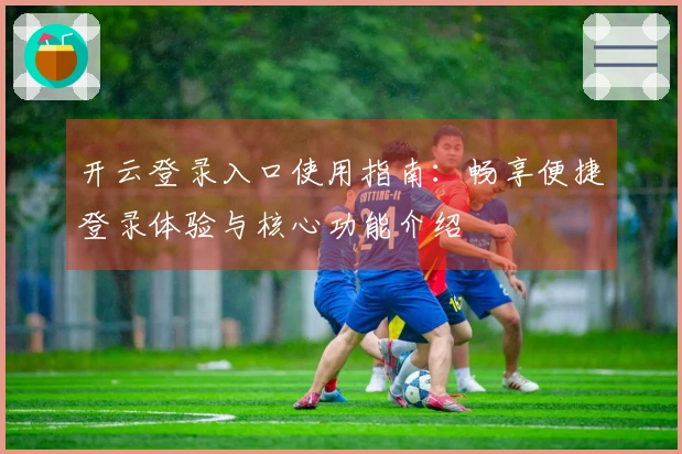 开云登录入口使用指南：畅享便捷登录体验与核心功能介绍