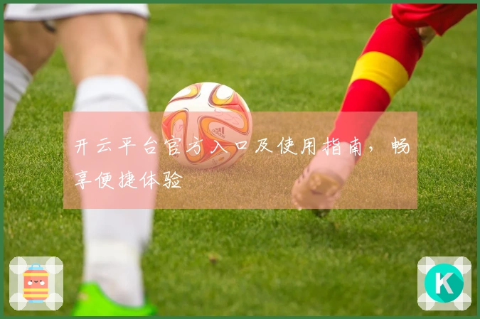 开云平台官方入口及使用指南,畅享便捷体验